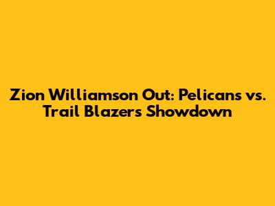Zion Williamson Out: Pelicans vs. Trail Blazers Showdown