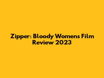 Zipper: Bloody Women's Film Review 2023