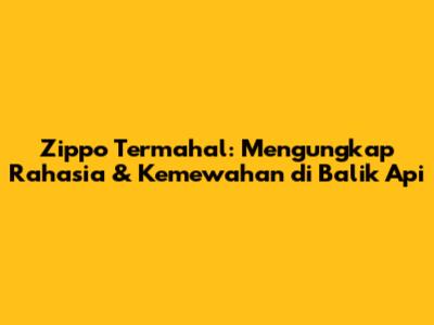 Zippo Termahal: Mengungkap Rahasia & Kemewahan di Balik Api