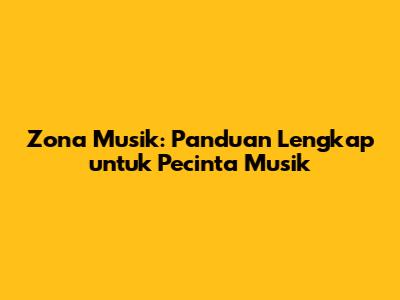 Zona Musik: Panduan Lengkap untuk Pecinta Musik
