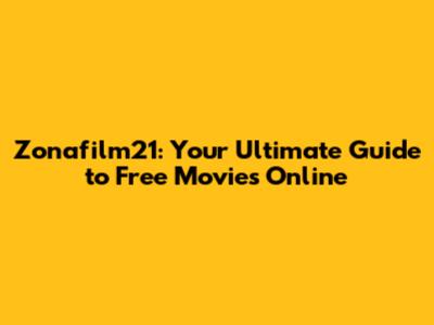 Zonafilm21: Your Ultimate Guide to Free Movies Online