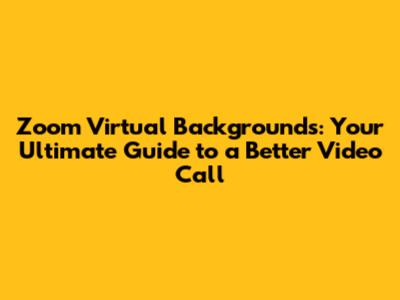 Zoom Virtual Backgrounds: Your Ultimate Guide to a Better Video Call