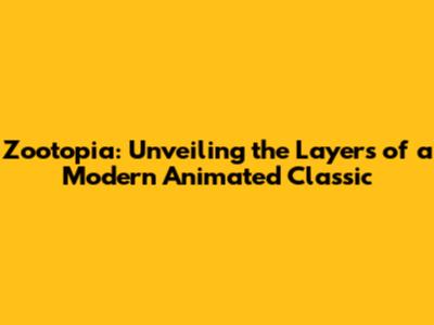 Zootopia: Unveiling the Layers of a Modern Animated Classic