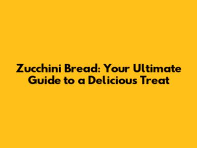 Zucchini Bread: Your Ultimate Guide to a Delicious Treat