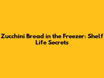Zucchini Bread in the Freezer: Shelf Life Secrets