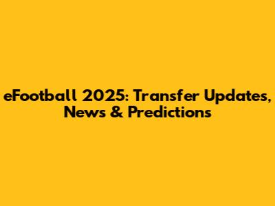 eFootball 2025: Transfer Updates, News & Predictions