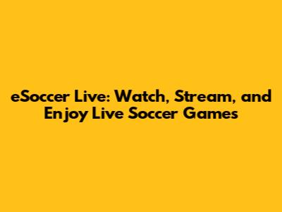 eSoccer Live: Watch, Stream, and Enjoy Live Soccer Games