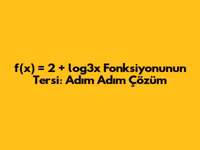 f(x) = 2 + log3x Fonksiyonunun Tersi: Adım Adım Çözüm