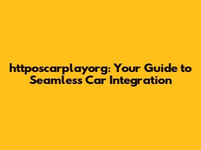 httposcarplayorg: Your Guide to Seamless Car Integration