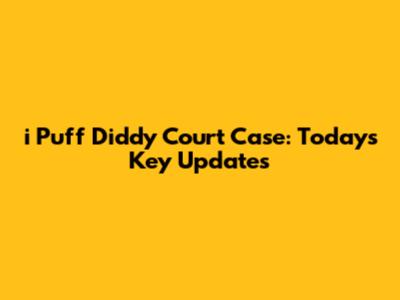 i Puff Diddy Court Case: Today's Key Updates