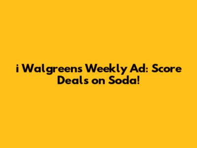 i Walgreens Weekly Ad: Score Deals on Soda!