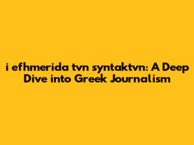i efhmerida tvn syntaktvn: A Deep Dive into Greek Journalism