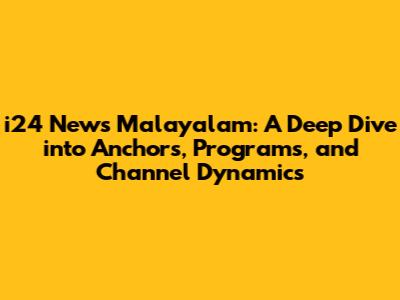 i24 News Malayalam: A Deep Dive into Anchors, Programs, and Channel Dynamics
