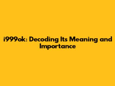 i999ok: Decoding Its Meaning and Importance