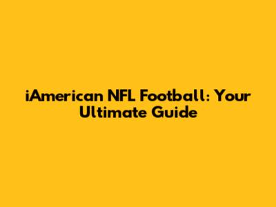 iAmerican NFL Football: Your Ultimate Guide