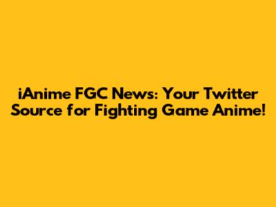 iAnime FGC News: Your Twitter Source for Fighting Game Anime!