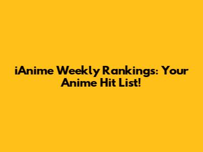 iAnime Weekly Rankings: Your Anime Hit List!