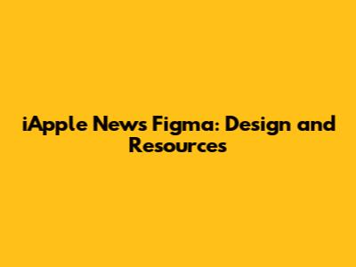 iApple News Figma: Design and Resources