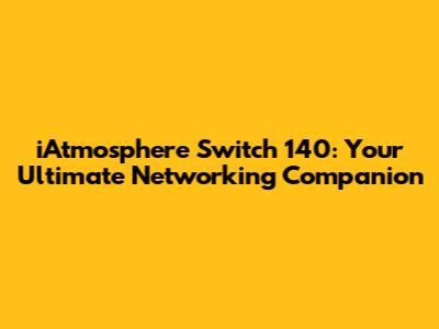 iAtmosphere Switch 140: Your Ultimate Networking Companion