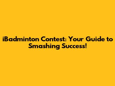 iBadminton Contest: Your Guide to Smashing Success!