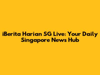 iBerita Harian SG Live: Your Daily Singapore News Hub