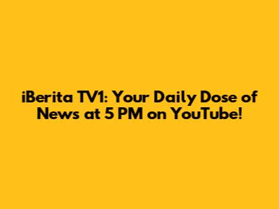 iBerita TV1: Your Daily Dose of News at 5 PM on YouTube!