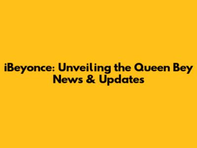 iBeyonce: Unveiling the Queen Bey News & Updates