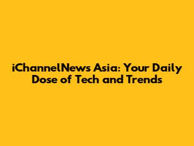 iChannelNews Asia: Your Daily Dose of Tech and Trends