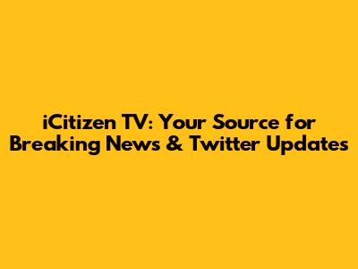 iCitizen TV: Your Source for Breaking News & Twitter Updates