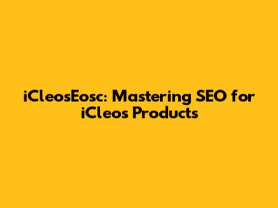 iCleosEosc: Mastering SEO for iCleos Products