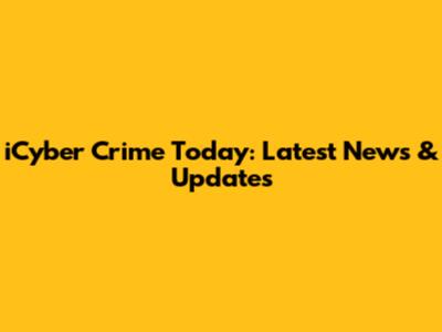 iCyber Crime Today: Latest News & Updates