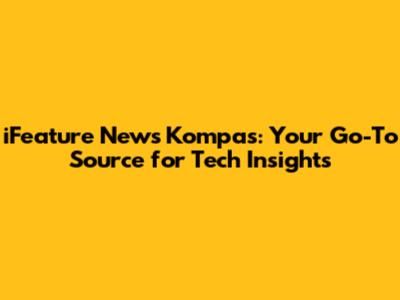 iFeature News Kompas: Your Go-To Source for Tech Insights