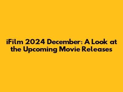 iFilm 2024 December: A Look at the Upcoming Movie Releases