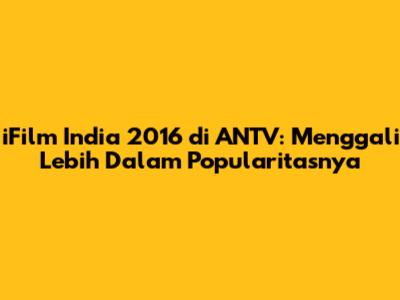 iFilm India 2016 di ANTV: Menggali Lebih Dalam Popularitasnya