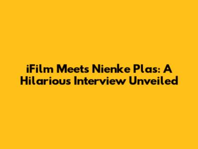iFilm Meets Nienke Plas: A Hilarious Interview Unveiled