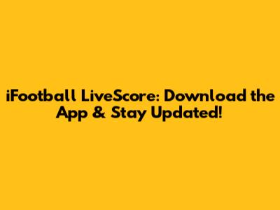 iFootball LiveScore: Download the App & Stay Updated!