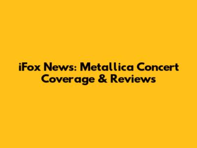 iFox News: Metallica Concert Coverage & Reviews