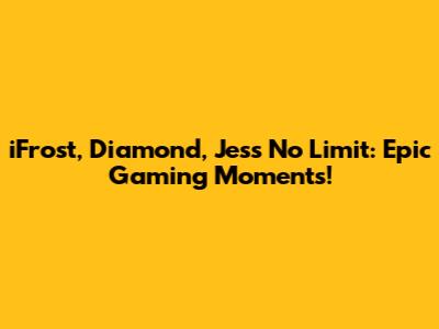 iFrost, Diamond, Jess No Limit: Epic Gaming Moments!