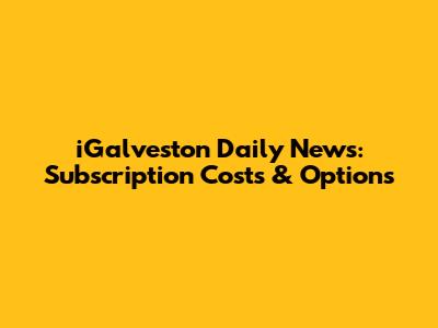 iGalveston Daily News: Subscription Costs & Options