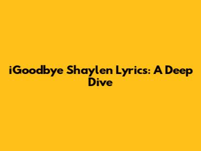 iGoodbye Shaylen Lyrics: A Deep Dive