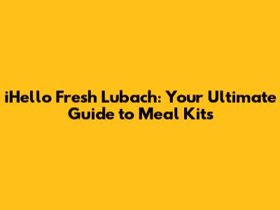iHello Fresh Lubach: Your Ultimate Guide to Meal Kits