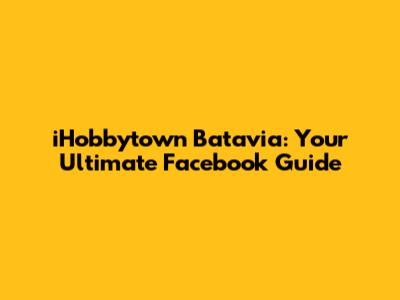 iHobbytown Batavia: Your Ultimate Facebook Guide