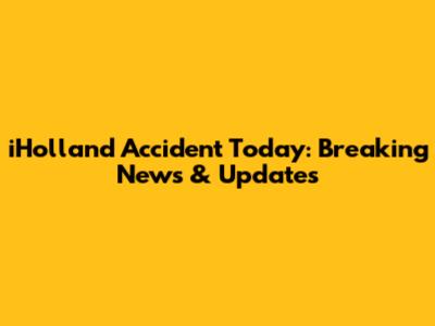 iHolland Accident Today: Breaking News & Updates