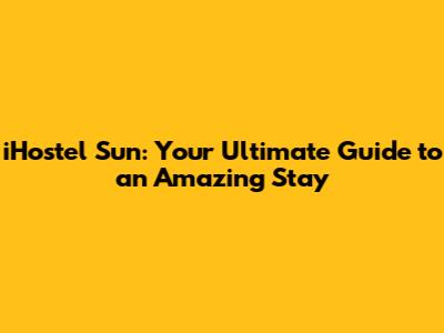 iHostel Sun: Your Ultimate Guide to an Amazing Stay