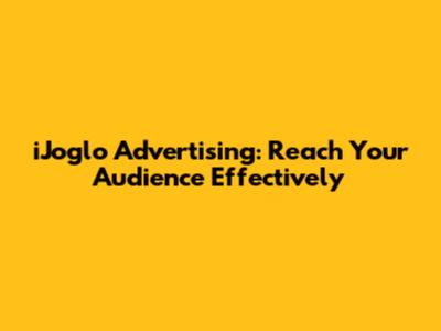 iJoglo Advertising: Reach Your Audience Effectively