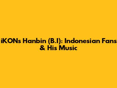iKON's Hanbin (B.I): Indonesian Fans & His Music