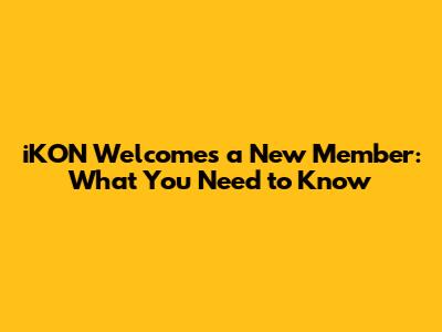 iKON Welcomes a New Member: What You Need to Know