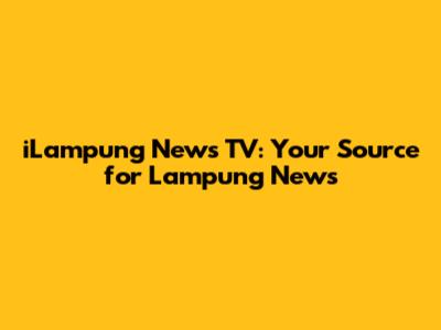 iLampung News TV: Your Source for Lampung News