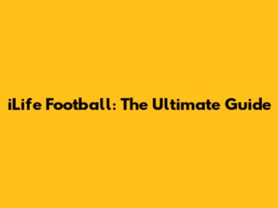 iLife Football: The Ultimate Guide