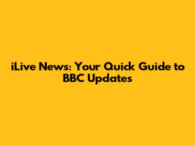 iLive News: Your Quick Guide to BBC Updates